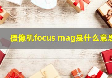 摄像机focus mag是什么意思